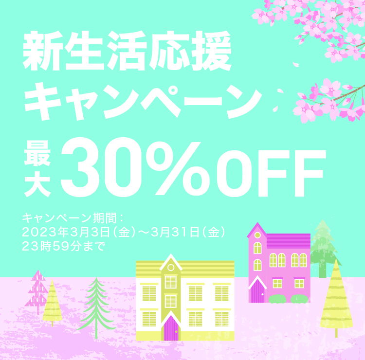 新生活応援キャンペーン 最大30%OFF 2023年3月31日まで