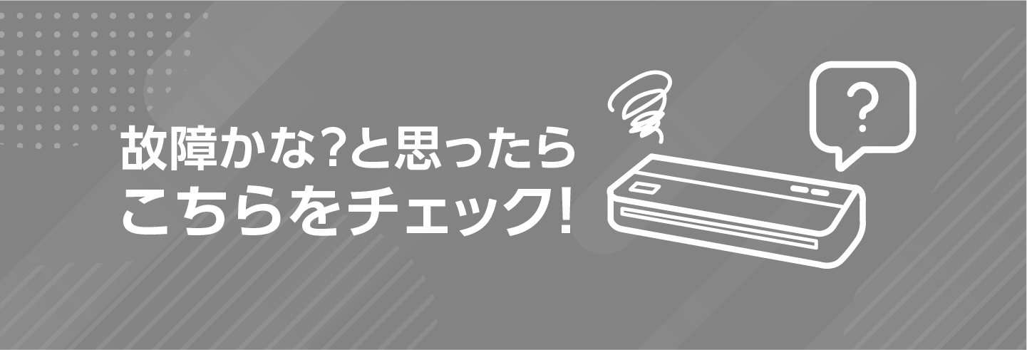 故障かな？と思ったらこちらをチェック！